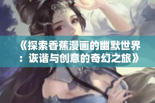 《探索香蕉漫画的幽默世界：诙谐与创意的奇幻之旅》
