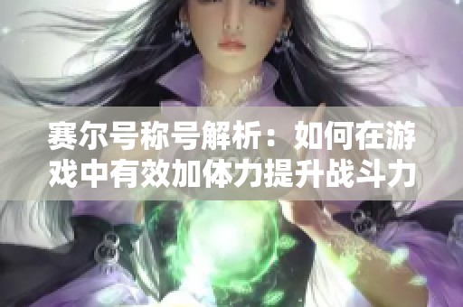 赛尔号称号解析：如何在游戏中有效加体力提升战斗力