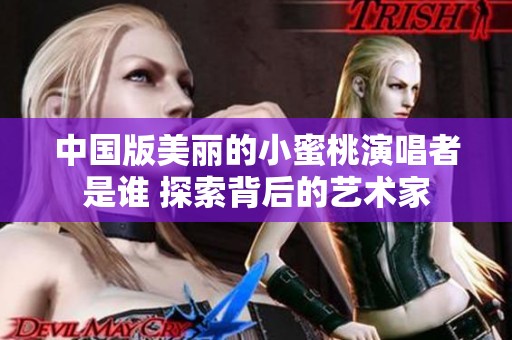 中国版美丽的小蜜桃演唱者是谁 探索背后的艺术家