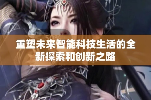 重塑未来智能科技生活的全新探索和创新之路