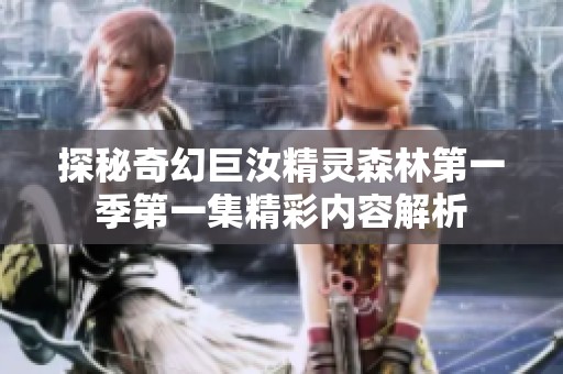 探秘奇幻巨汝精灵森林第一季第一集精彩内容解析
