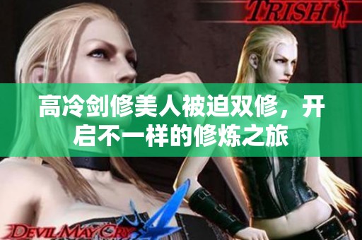 高冷剑修美人被迫双修，开启不一样的修炼之旅