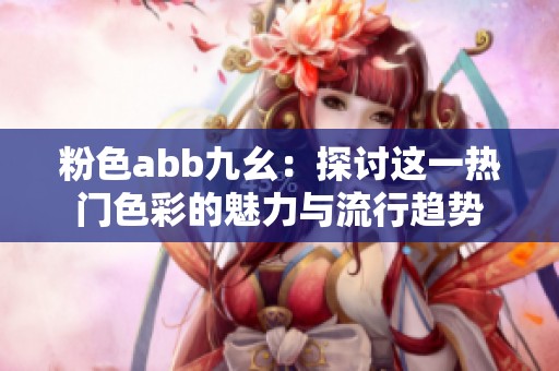粉色abb九幺：探讨这一热门色彩的魅力与流行趋势