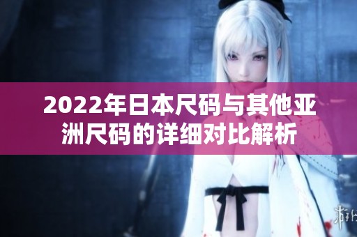 2022年日本尺码与其他亚洲尺码的详细对比解析