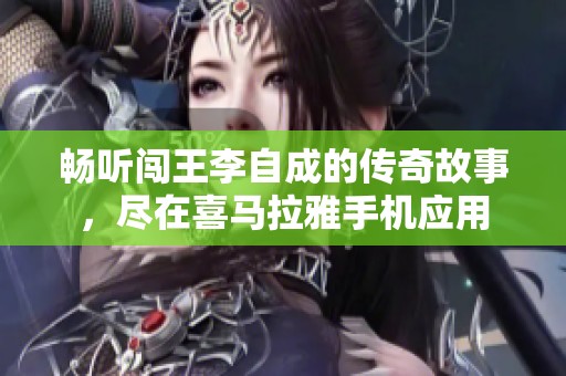 畅听闯王李自成的传奇故事，尽在喜马拉雅手机应用