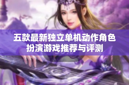五款最新独立单机动作角色扮演游戏推荐与评测