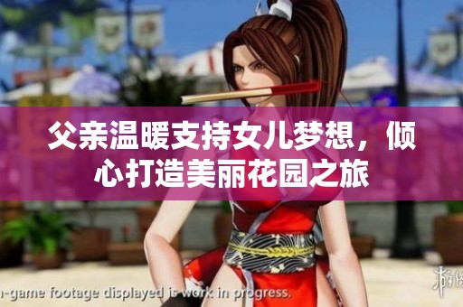 父亲温暖支持女儿梦想，倾心打造美丽花园之旅