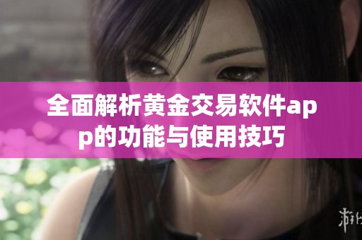 全面解析黄金交易软件app的功能与使用技巧