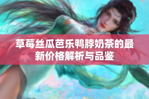 草莓丝瓜芭乐鸭脖奶茶的最新价格解析与品鉴