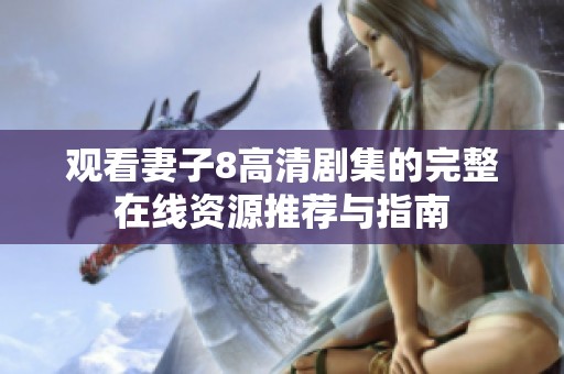 观看妻子8高清剧集的完整在线资源推荐与指南