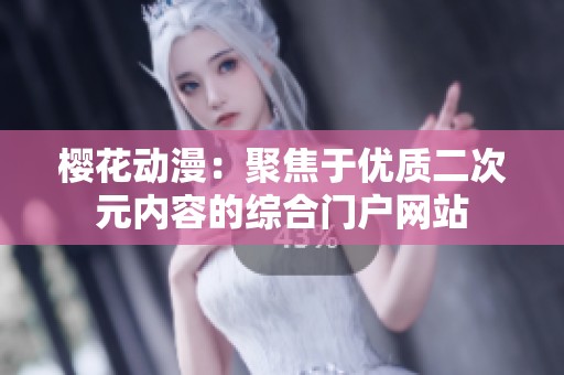 樱花动漫：聚焦于优质二次元内容的综合门户网站
