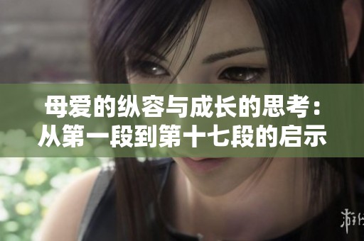 母爱的纵容与成长的思考：从第一段到第十七段的启示