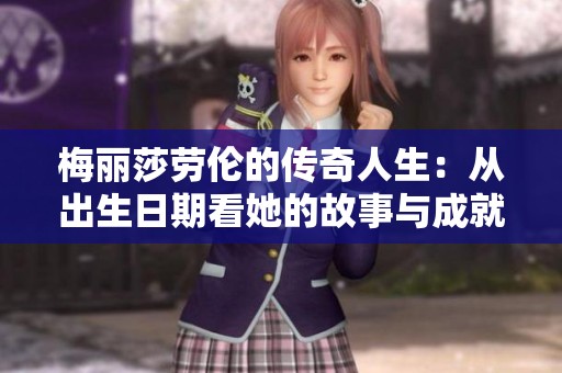 梅丽莎劳伦的传奇人生：从出生日期看她的故事与成就