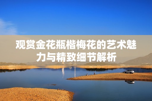 观赏金花瓶楷梅花的艺术魅力与精致细节解析