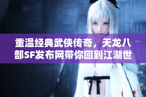重温经典武侠传奇，天龙八部SF发布网带你回到江湖世界