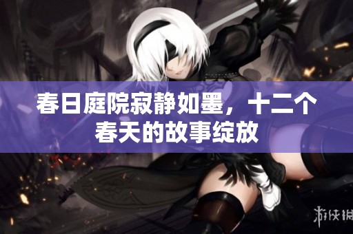 春日庭院寂静如墨，十二个春天的故事绽放