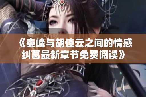 《秦峰与胡佳云之间的情感纠葛最新章节免费阅读》