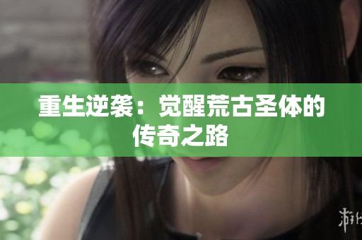 重生逆袭：觉醒荒古圣体的传奇之路