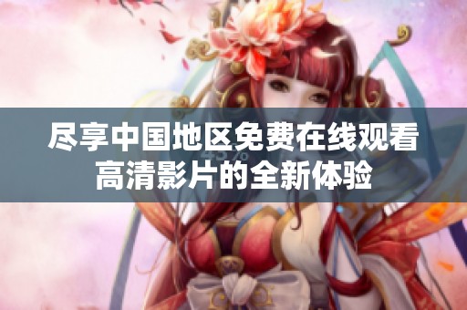 尽享中国地区免费在线观看高清影片的全新体验