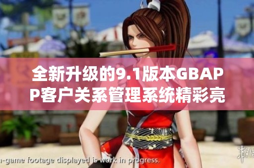全新升级的9.1版本GBAPP客户关系管理系统精彩亮相