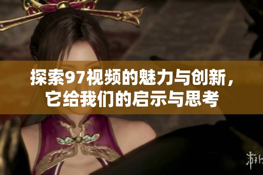 探索97视频的魅力与创新，它给我们的启示与思考