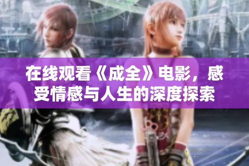 在线观看《成全》电影，感受情感与人生的深度探索