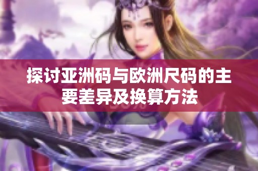 探讨亚洲码与欧洲尺码的主要差异及换算方法