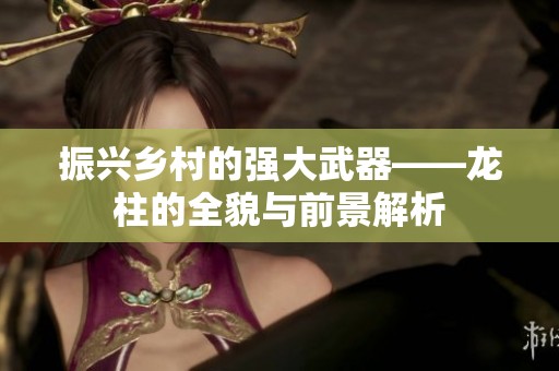 振兴乡村的强大武器——龙柱的全貌与前景解析