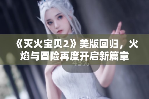 《灭火宝贝2》美版回归，火焰与冒险再度开启新篇章