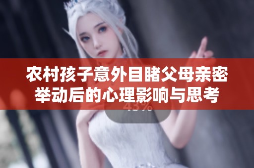 农村孩子意外目睹父母亲密举动后的心理影响与思考