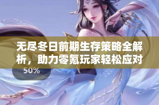 无尽冬日前期生存策略全解析，助力零氪玩家轻松应对寒冬挑战