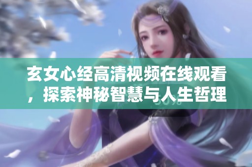 玄女心经高清视频在线观看，探索神秘智慧与人生哲理
