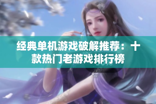 经典单机游戏破解推荐：十款热门老游戏排行榜