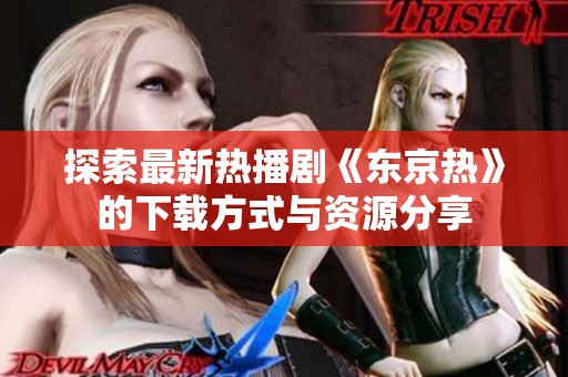 探索最新热播剧《东京热》的下载方式与资源分享
