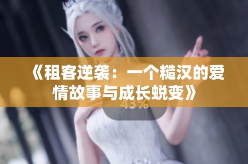 《租客逆袭：一个糙汉的爱情故事与成长蜕变》