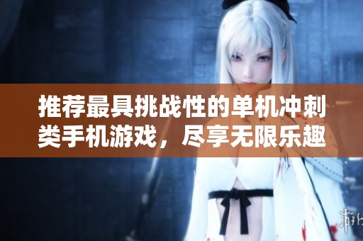 推荐最具挑战性的单机冲刺类手机游戏，尽享无限乐趣