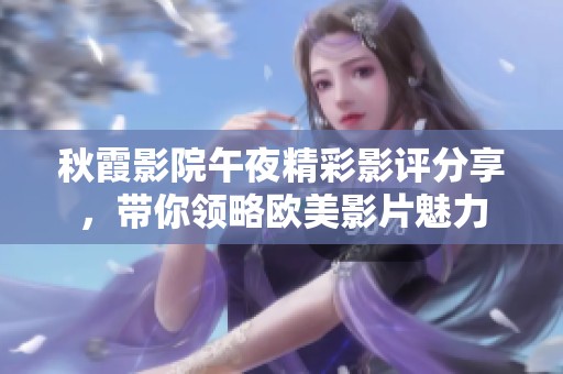 秋霞影院午夜精彩影评分享，带你领略欧美影片魅力