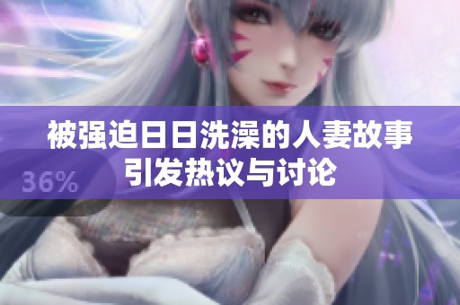 被强迫日日洗澡的人妻故事引发热议与讨论