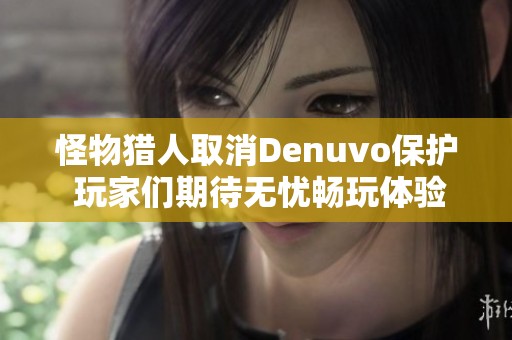 怪物猎人取消Denuvo保护 玩家们期待无忧畅玩体验