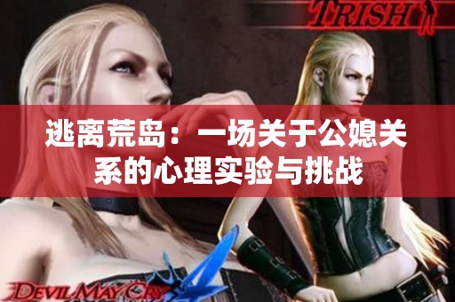逃离荒岛：一场关于公媳关系的心理实验与挑战