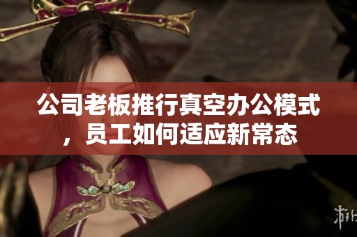 公司老板推行真空办公模式，员工如何适应新常态