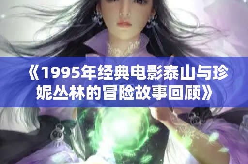 《1995年经典电影泰山与珍妮丛林的冒险故事回顾》