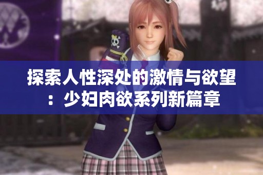 探索人性深处的激情与欲望：少妇肉欲系列新篇章