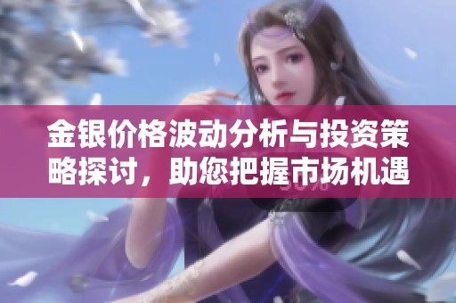 金银价格波动分析与投资策略探讨，助您把握市场机遇