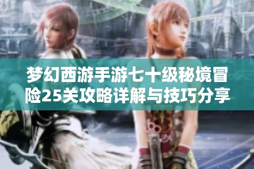 梦幻西游手游七十级秘境冒险25关攻略详解与技巧分享