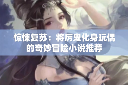 惊悚复苏：将厉鬼化身玩偶的奇妙冒险小说推荐