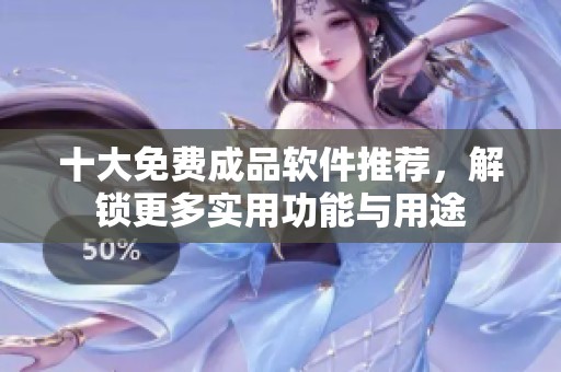 十大免费成品软件推荐，解锁更多实用功能与用途