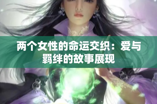 两个女性的命运交织：爱与羁绊的故事展现
