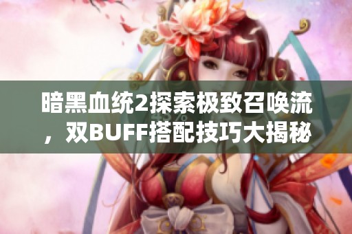 暗黑血统2探索极致召唤流，双BUFF搭配技巧大揭秘