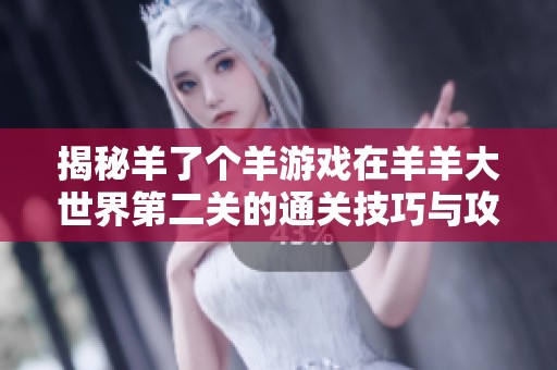 揭秘羊了个羊游戏在羊羊大世界第二关的通关技巧与攻略分享